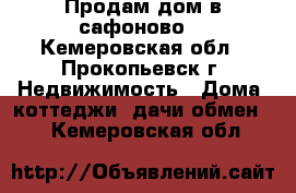 Продам дом в сафоново. - Кемеровская обл., Прокопьевск г. Недвижимость » Дома, коттеджи, дачи обмен   . Кемеровская обл.